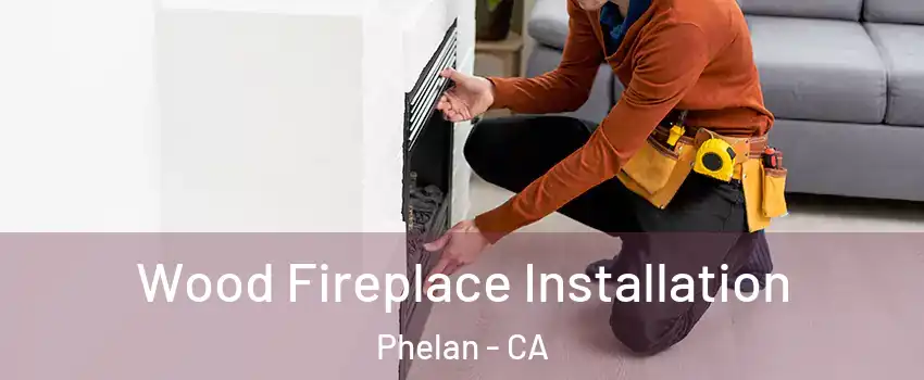  Wood Fireplace Installation Phelan - CA