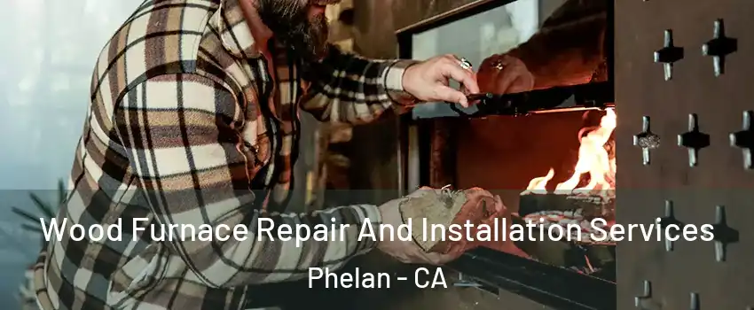  Wood Furnace Repair And Installation Services Phelan - CA